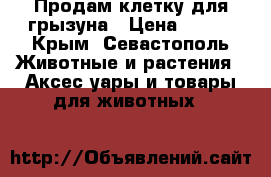 Продам клетку для грызуна › Цена ­ 700 - Крым, Севастополь Животные и растения » Аксесcуары и товары для животных   